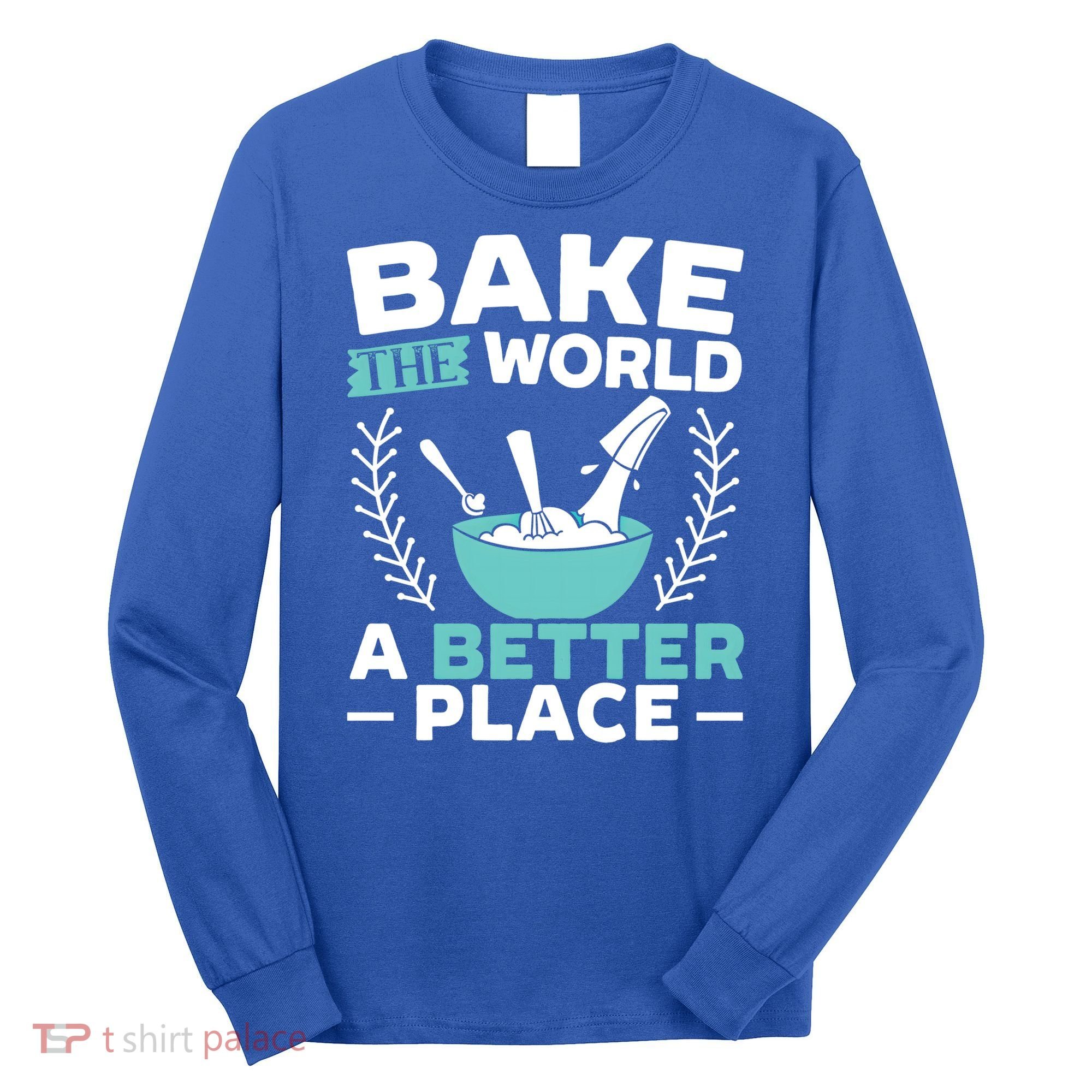 Bake The World A Better Place Bakers Baking Gift Long Sleeve Shirt