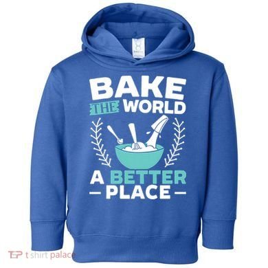 Bake The World A Better Place Bakers Baking Gift Toddler Hoodie