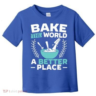Bake The World A Better Place Bakers Baking Gift Toddler T-Shirt