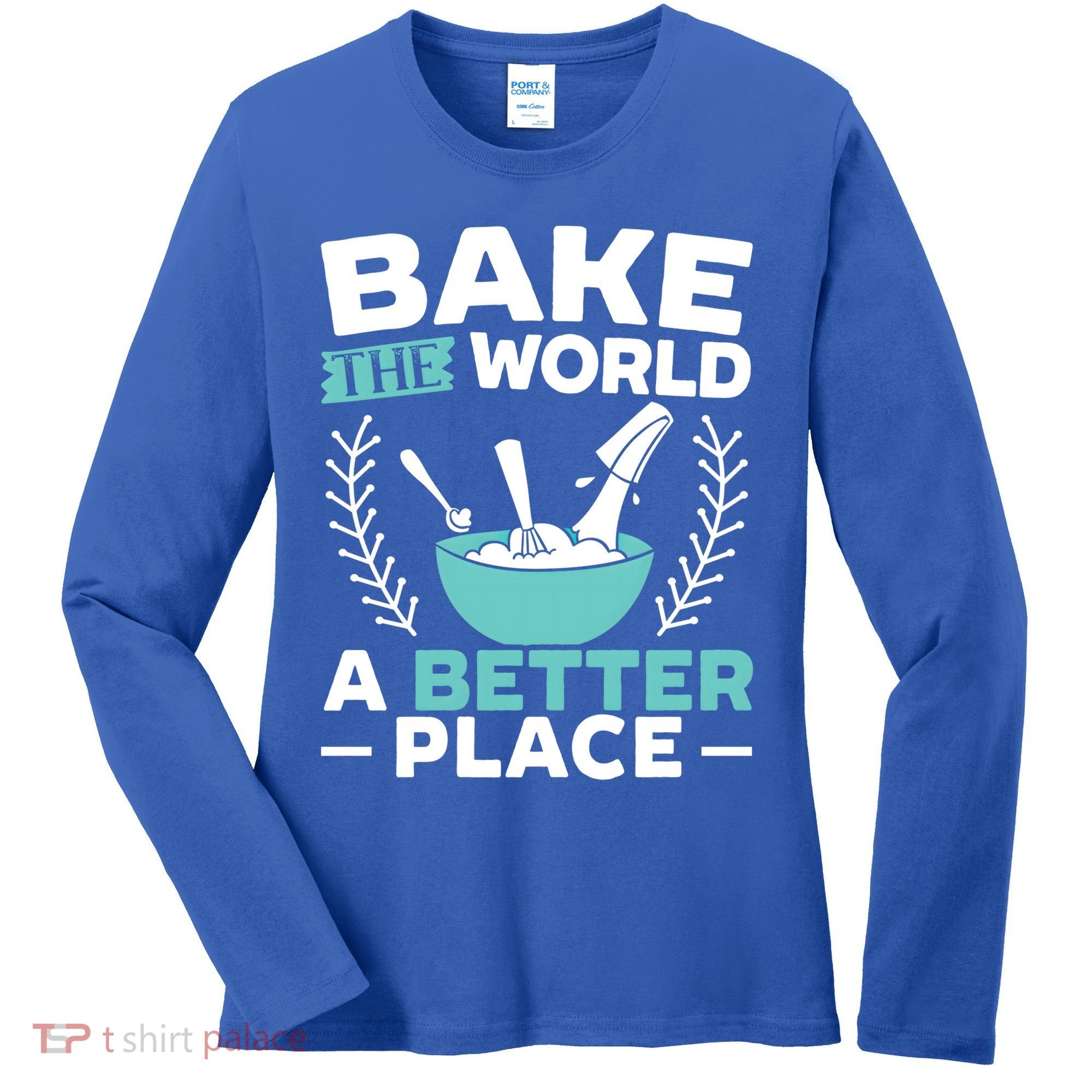 Bake The World A Better Place Bakers Baking Gift Women's Long Sleeve Shirt