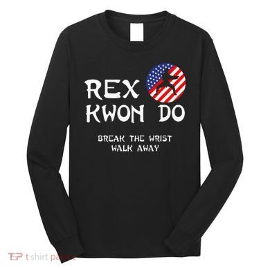 Break The Wrist Walk Away Rex Kwon Do Long Sleeve Shirt