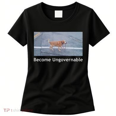 Become Ungovernable Funny Dog Meme Women's T-Shirt