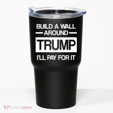 Build a Wall Around Trump I'll Pay For It Tumbler