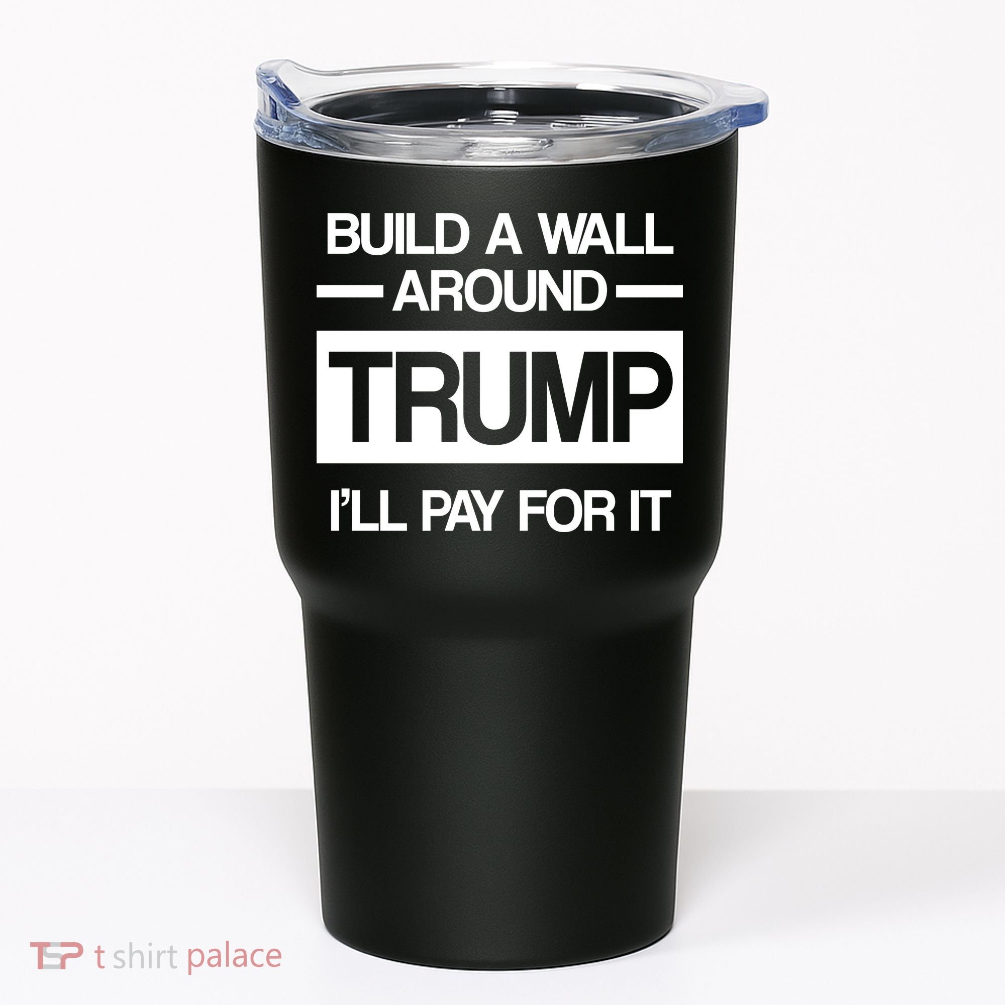 Build a Wall Around Trump I'll Pay For It Tumbler