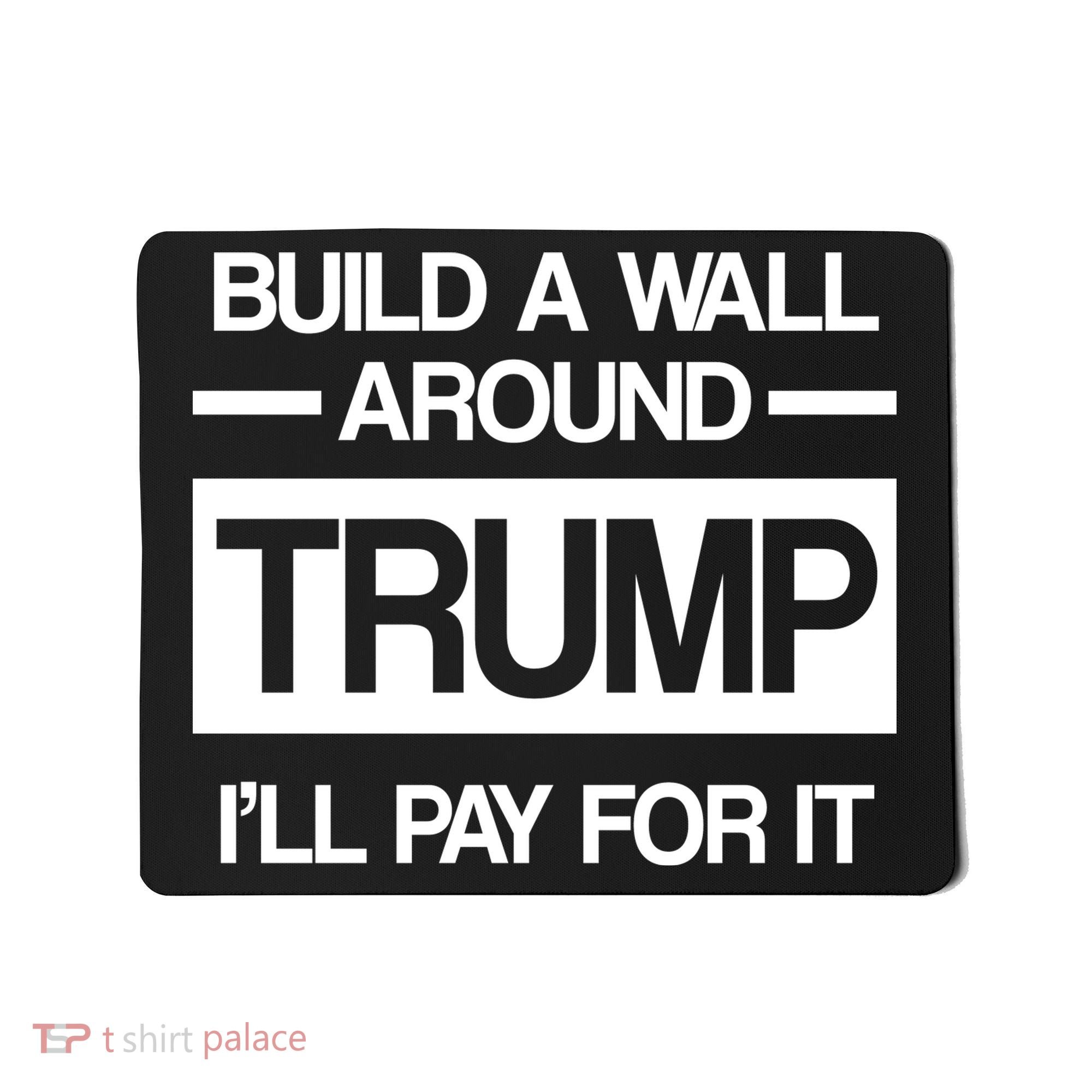 Build a Wall Around Trump I'll Pay For It Mousepad