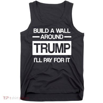 Build a Wall Around Trump I'll Pay For It Tank Top