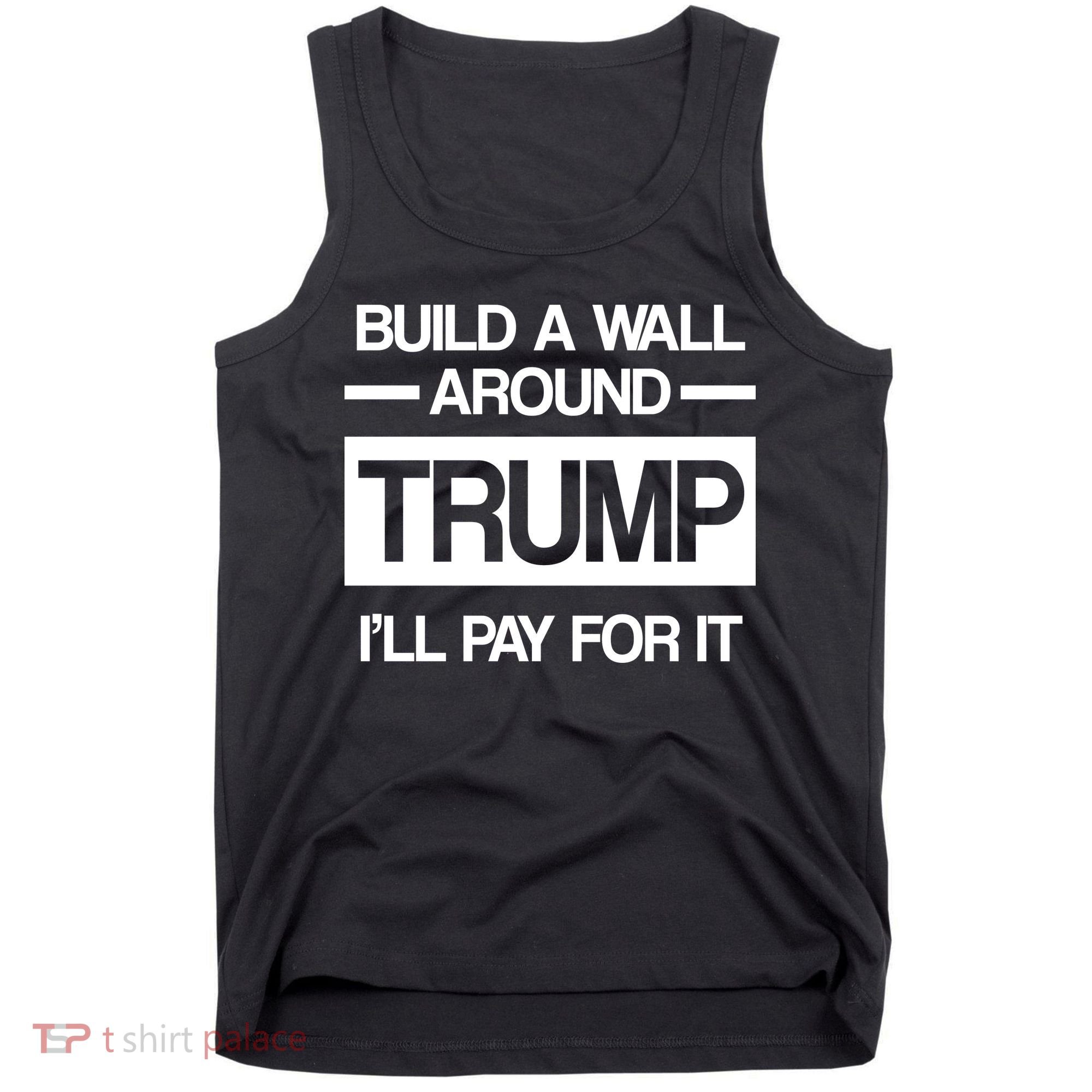 Build a Wall Around Trump I'll Pay For It Tank Top