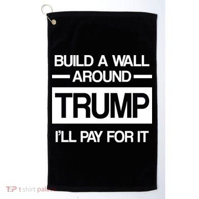 Build a Wall Around Trump I'll Pay For It Golf Towel