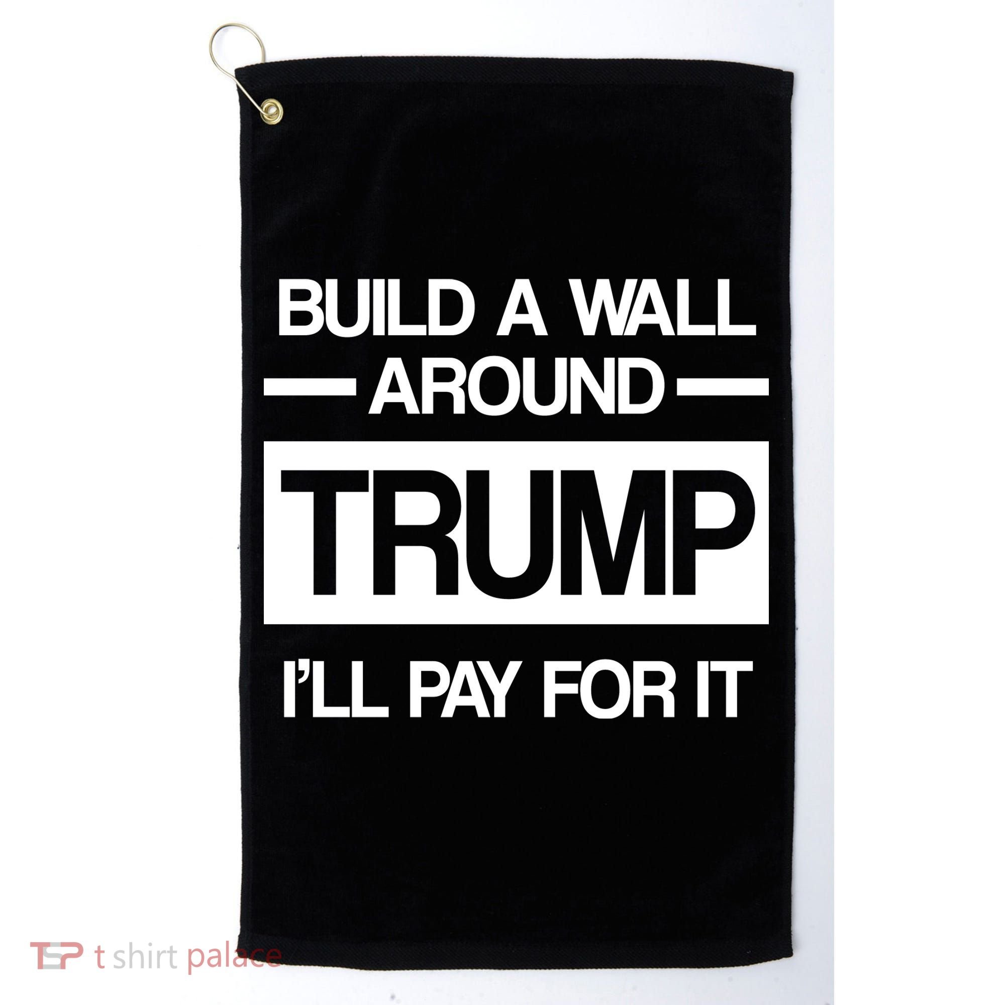 Build a Wall Around Trump I'll Pay For It Golf Towel