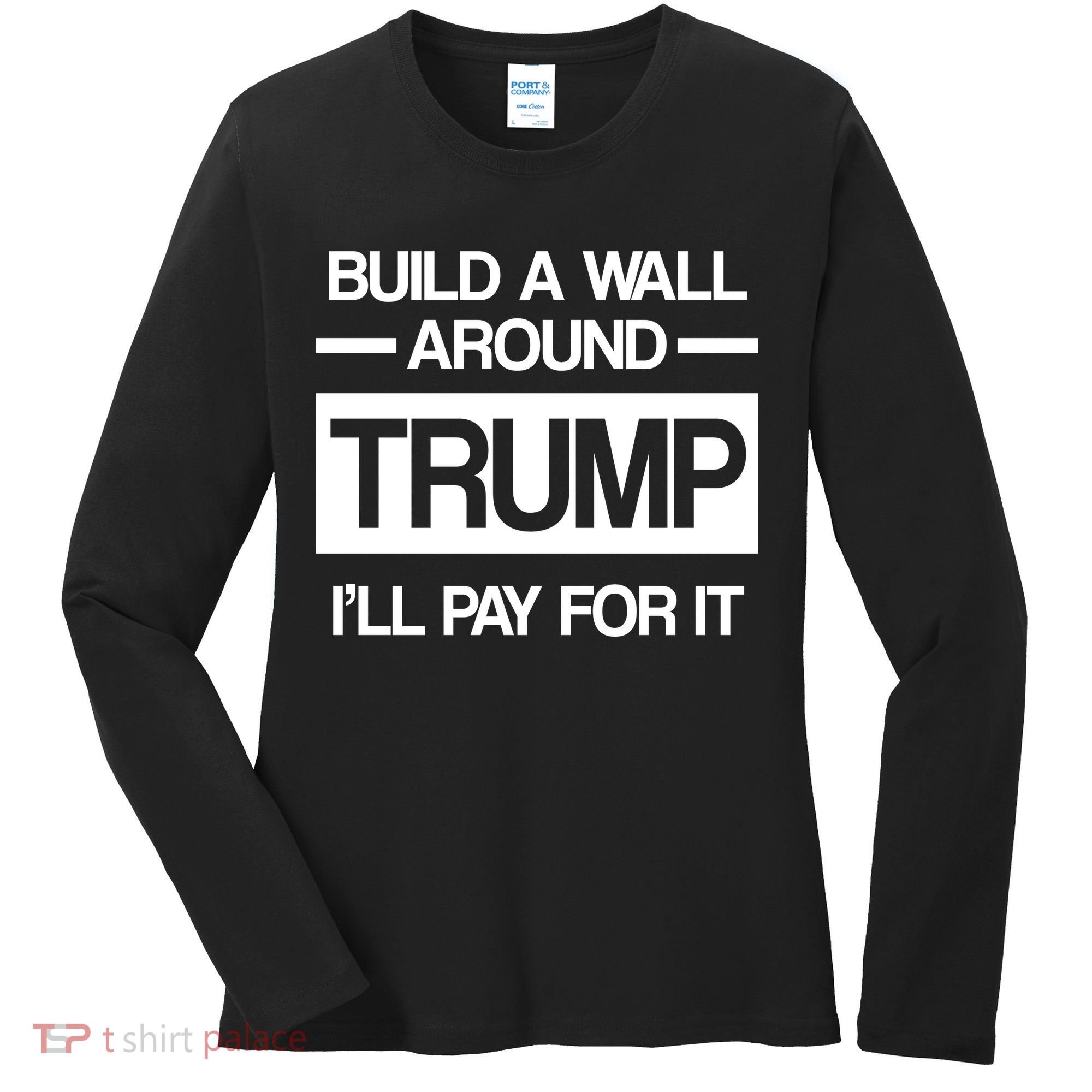 Build a Wall Around Trump I'll Pay For It Women's Long Sleeve Shirt