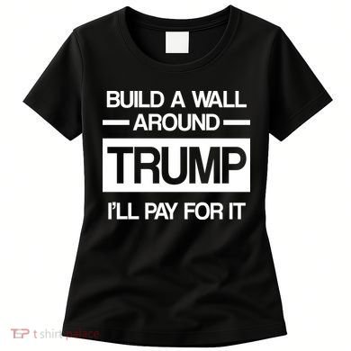 Build a Wall Around Trump I'll Pay For It Women's T-Shirt