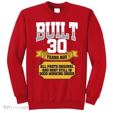 Built 30th Birthday All Original Part Sweatshirt
