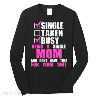 Busy Being a Single Mom and Dont Have Time For Your Shit Long Sleeve Shirt