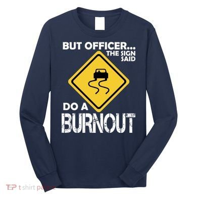 But Officer... The Sign Said Do A Burnout Long Sleeve Shirt