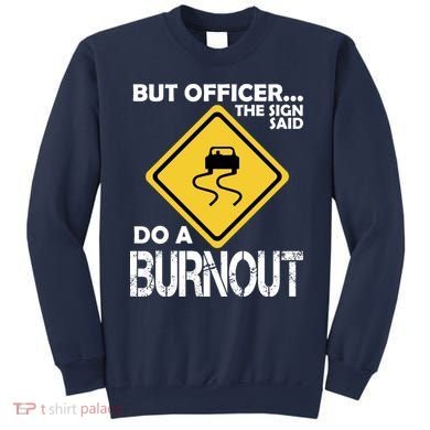 But Officer... The Sign Said Do A Burnout Sweatshirt