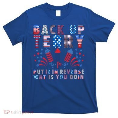Back Up Terry Put It In Reverse Firework Funny 4th Of July Great Gift T-Shirt