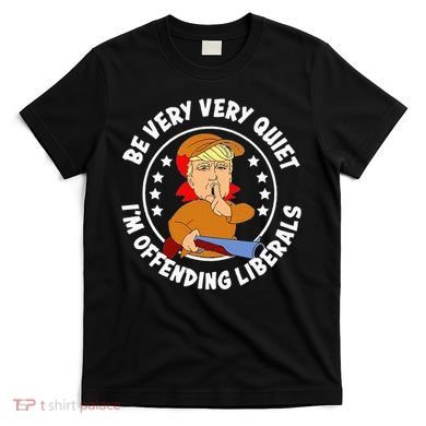 Be Very Very Quiet IM Offending Liberals T-Shirt