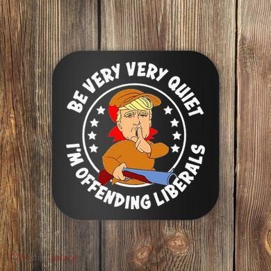 Be Very Very Quiet IM Offending Liberals Coaster