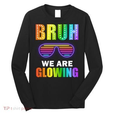 Bruh We Are Glowing Long Sleeve Shirt