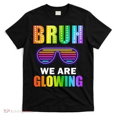 Bruh We Are Glowing T-Shirt
