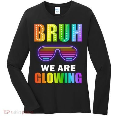 Bruh We Are Glowing Women's Long Sleeve Shirt