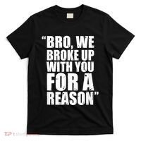 Bro We Broke Up With You For A Reason T-Shirt thumb 0