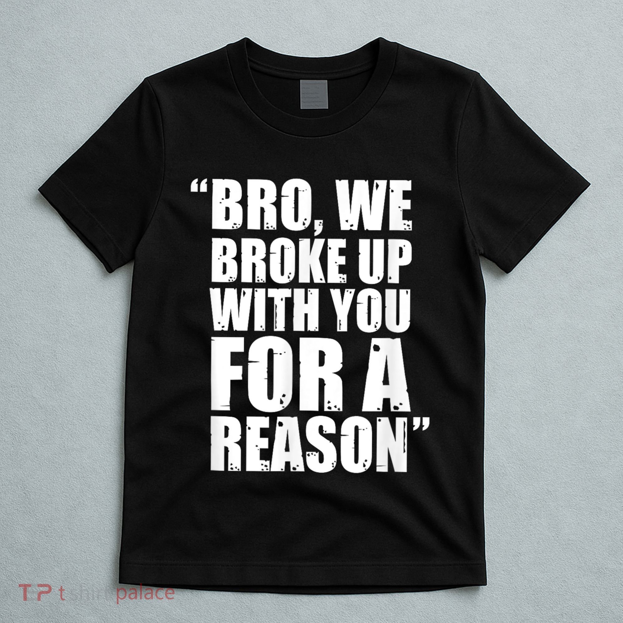 Bro We Broke Up With You For A Reason T-Shirt