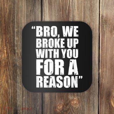 Bro We Broke Up With You For A Reason Coaster
