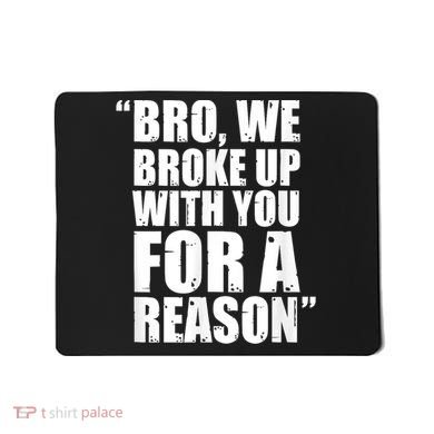 Bro We Broke Up With You For A Reason Mousepad