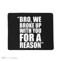 Bro We Broke Up With You For A Reason Mousepad thumb 0