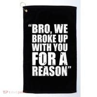 Bro We Broke Up With You For A Reason Golf Towel thumb 0