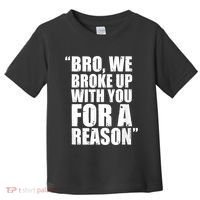 Bro We Broke Up With You For A Reason Toddler T-Shirt thumb 0