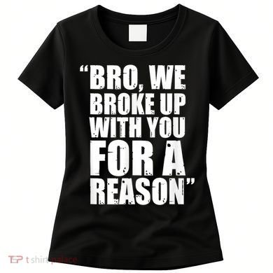 Bro We Broke Up With You For A Reason Women's T-Shirt