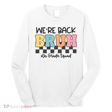 Bruh We Back 6th Grade Squad Long Sleeve Shirt