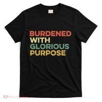 Burdened With Glorious Purpose Quote Meme Funny Saying T-Shirt thumb 0
