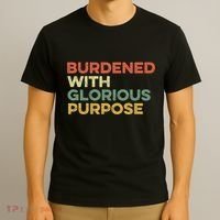 Burdened With Glorious Purpose Quote Meme Funny Saying T-Shirt thumb 3