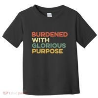 Burdened With Glorious Purpose Quote Meme Funny Saying Toddler T-Shirt thumb 0