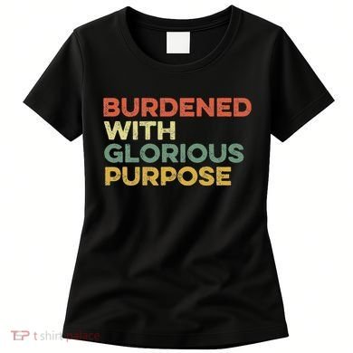 Burdened With Glorious Purpose Quote Meme Funny Saying Women's T-Shirt
