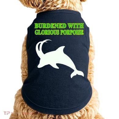 Burdened With Glorious Porpoise Doggie Tank