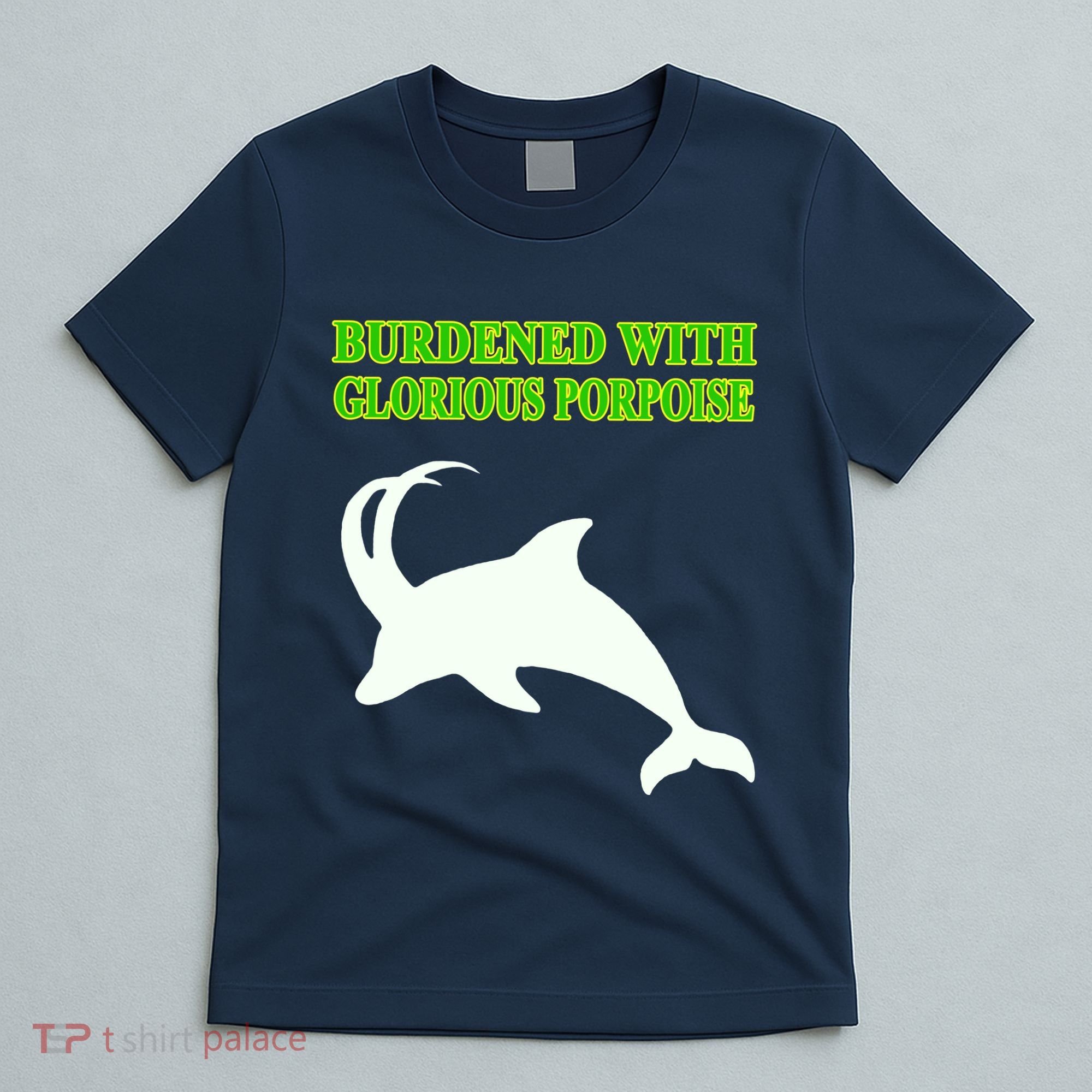 Burdened With Glorious Porpoise T-Shirt