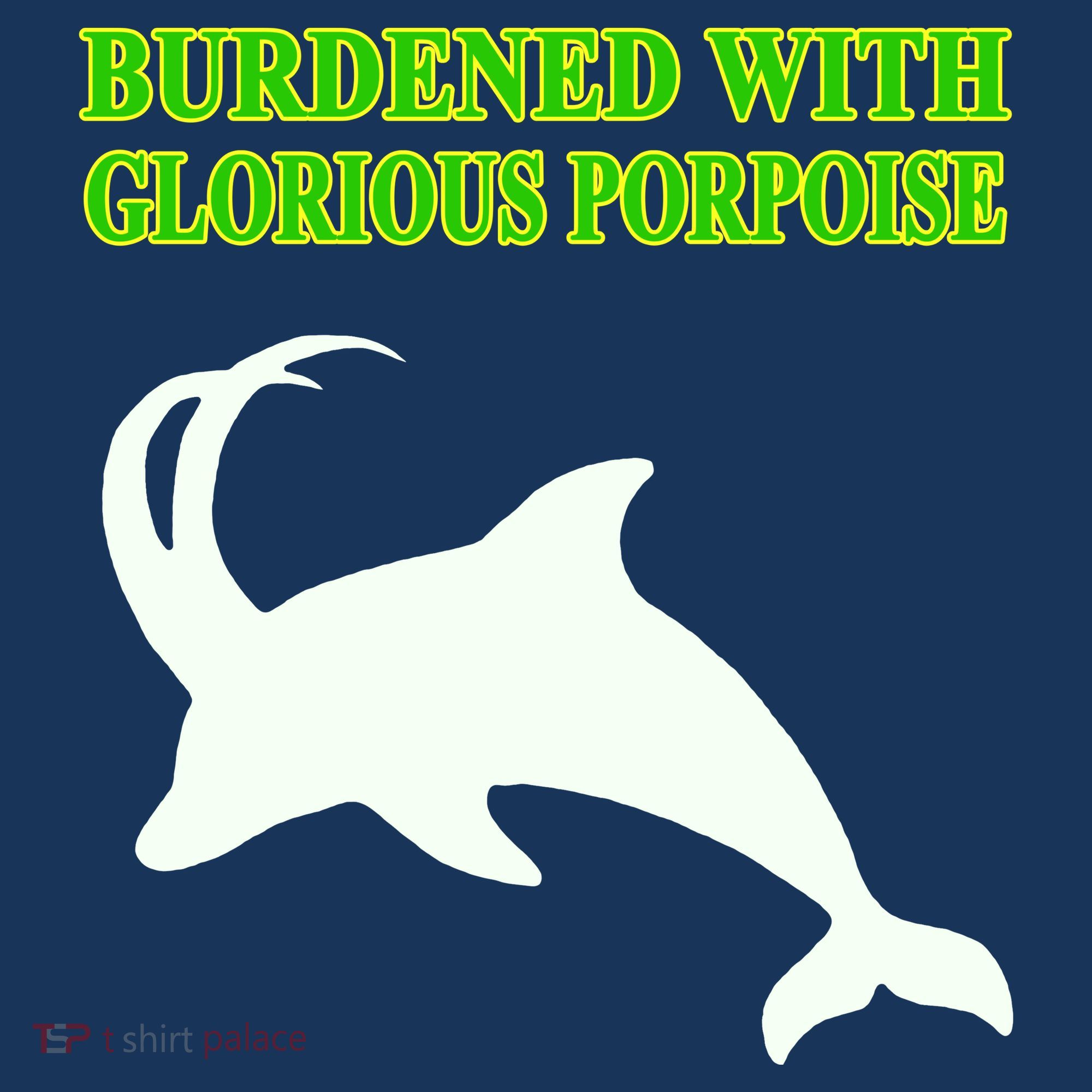 Burdened With Glorious Porpoise T-Shirt