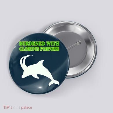 Burdened With Glorious Porpoise Button