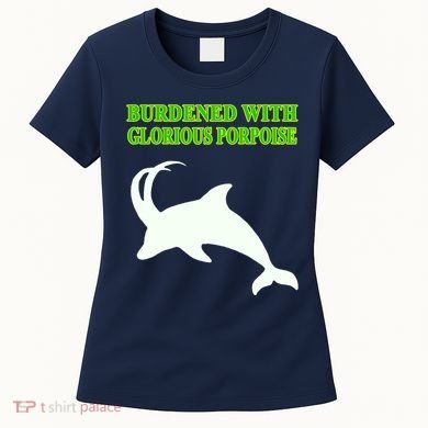 Burdened With Glorious Porpoise Women's T-Shirt
