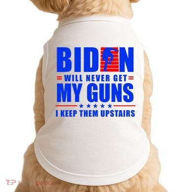Biden Will Never Take My Guns Away I Keep Them Upstairs Doggie Tank
