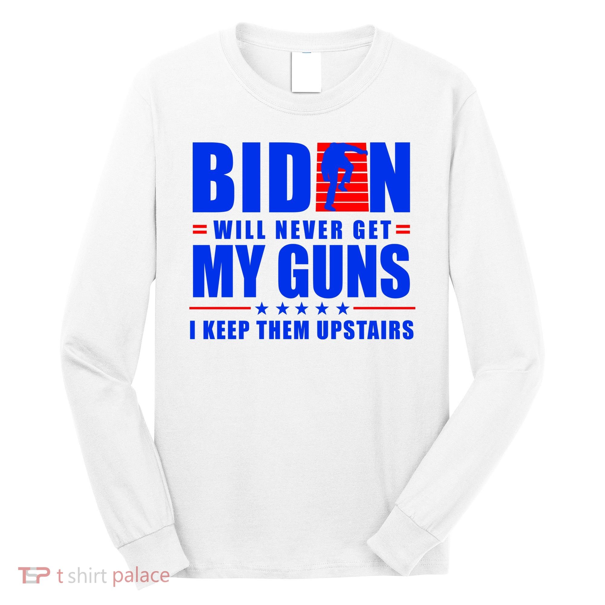 Biden Will Never Take My Guns Away I Keep Them Upstairs Long Sleeve Shirt