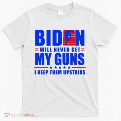Biden Will Never Take My Guns Away I Keep Them Upstairs T-Shirt