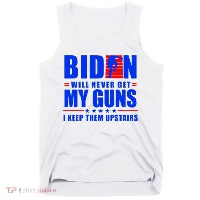 Biden Will Never Take My Guns Away I Keep Them Upstairs Tank Top