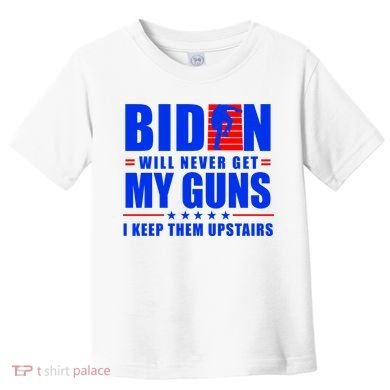 Biden Will Never Take My Guns Away I Keep Them Upstairs Toddler T-Shirt