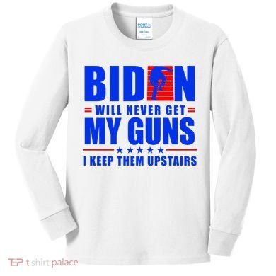 Biden Will Never Take My Guns Away I Keep Them Upstairs Kids Long Sleeve Shirt