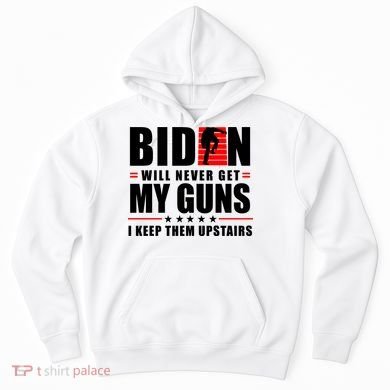 Biden Will Never Get My Guns I Keep Them Upstairs Funny Hoodie